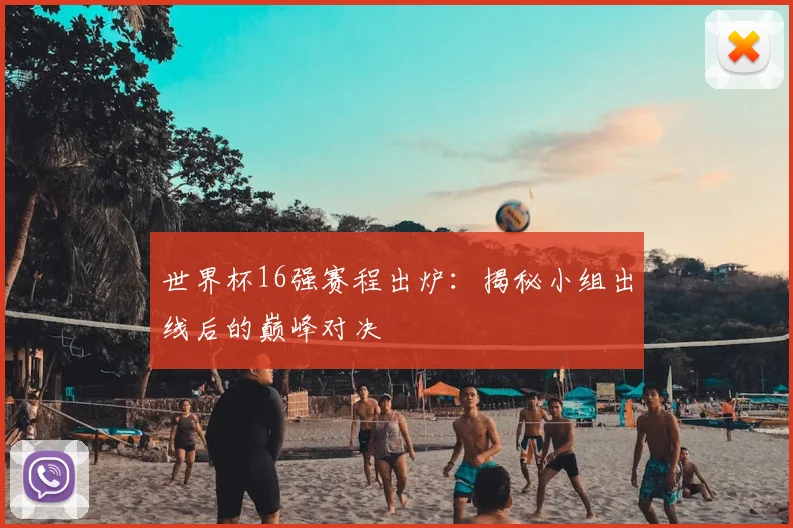 世界杯16强赛程出炉：揭秘小组出线后的巅峰对决