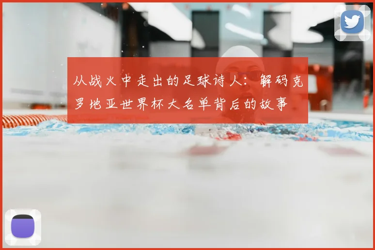 从战火中走出的足球诗人：解码克罗地亚世界杯大名单背后的故事