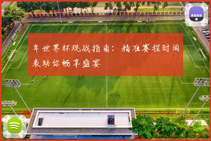 年世界杯观战指南：精准赛程时间表助你畅享盛宴