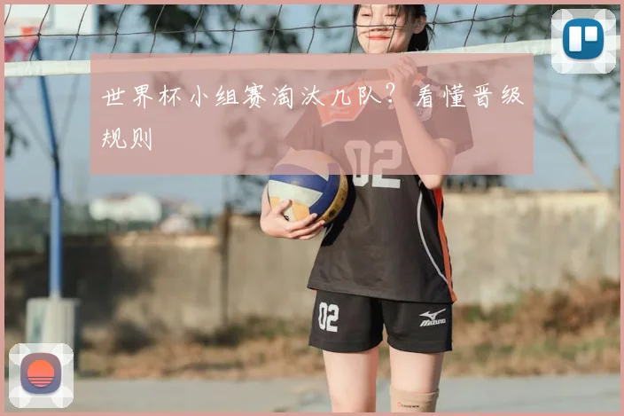世界杯小组赛淘汰几队？看懂晋级规则