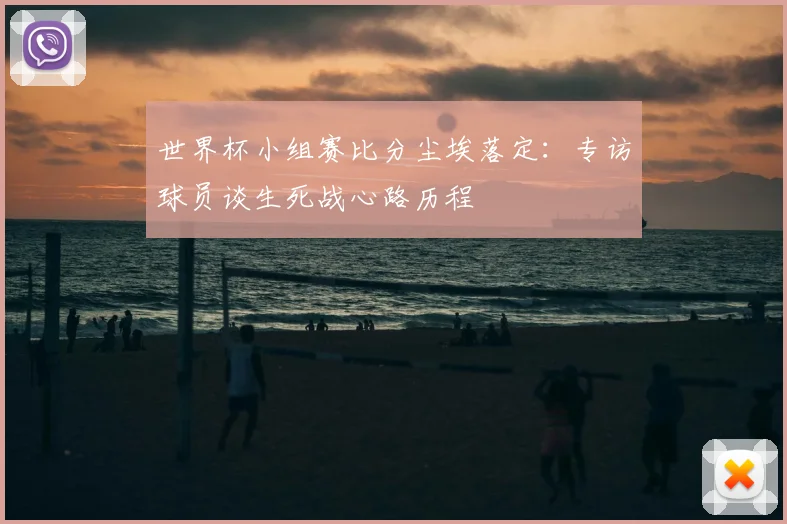 世界杯小组赛比分尘埃落定：专访球员谈生死战心路历程