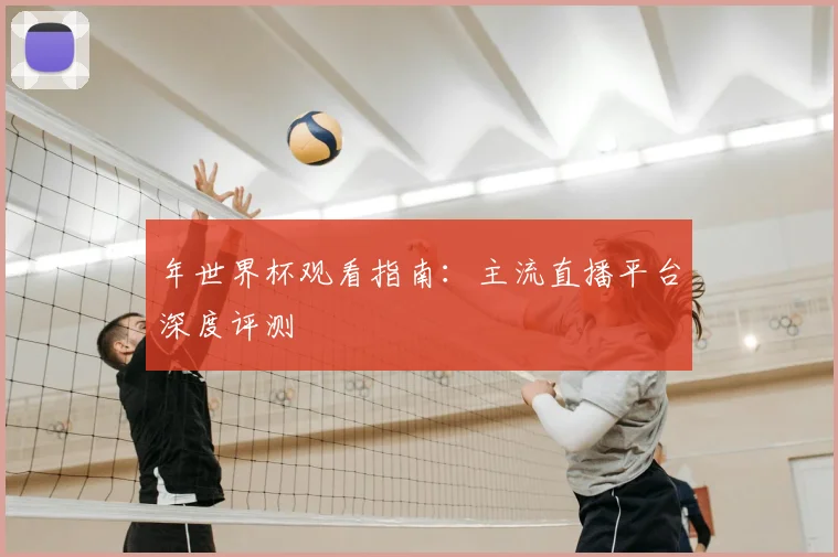 年世界杯观看指南：主流直播平台深度评测