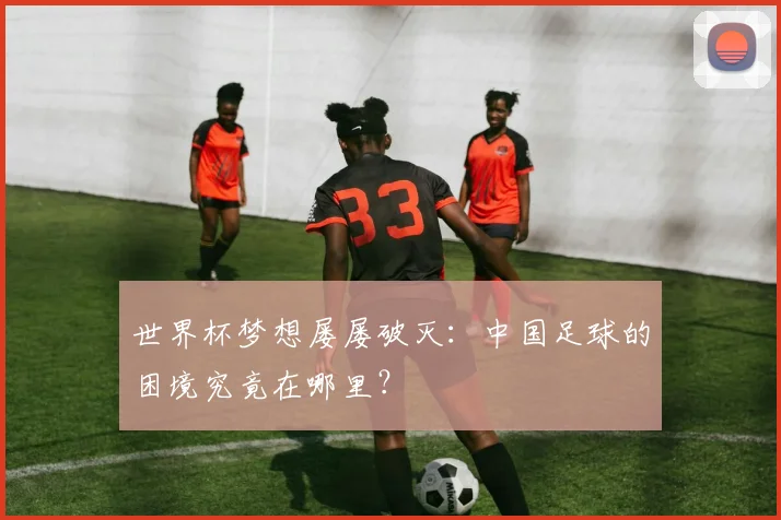 世界杯梦想屡屡破灭：中国足球的困境究竟在哪里？