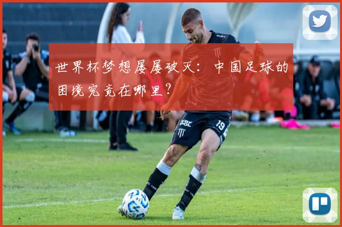 世界杯梦想屡屡破灭：中国足球的困境究竟在哪里？