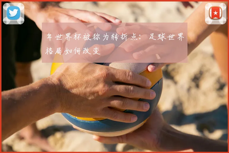年世界杯被称为转折点：足球世界格局如何改变