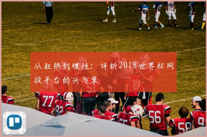 从狂热到理性：评析2018世界杯网投平台的兴与衰