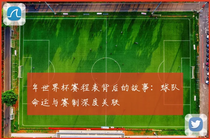 年世界杯赛程表背后的故事：球队命运与赛制深度关联